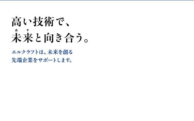 高い技術で、未来（あす）と向き合う。 - エルクラフトは、未来を創る先端企業をサポートします。